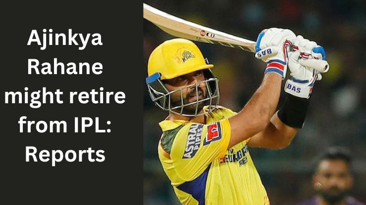 Ajinkya Rahane retirement after IPL 2024: Reports